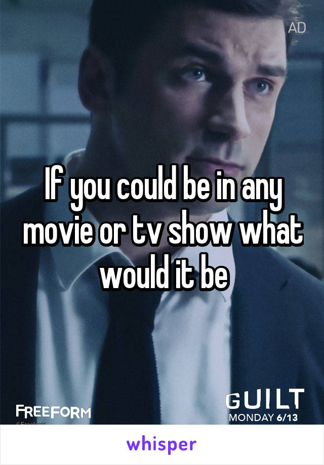 If you could be in any movie or tv show what would it be