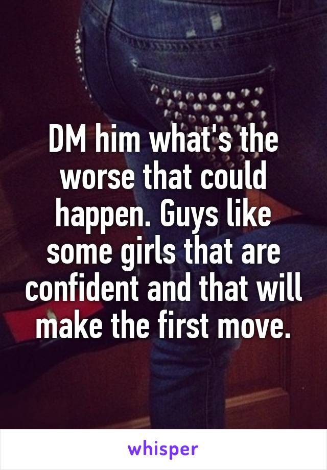 DM him what's the worse that could happen. Guys like some girls that are confident and that will make the first move.