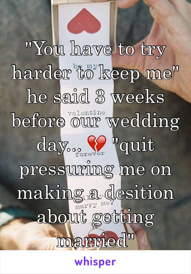 "You have to try harder to keep me" he said 3 weeks before our wedding day... 💔 "quit pressuring me on making a desition about getting married" 