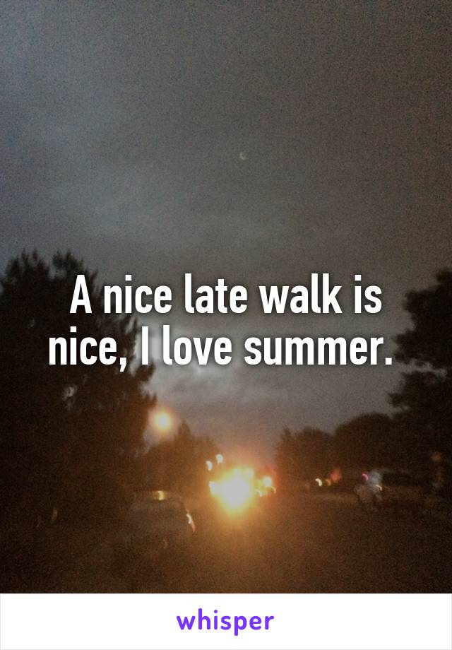 A nice late walk is nice, I love summer. 