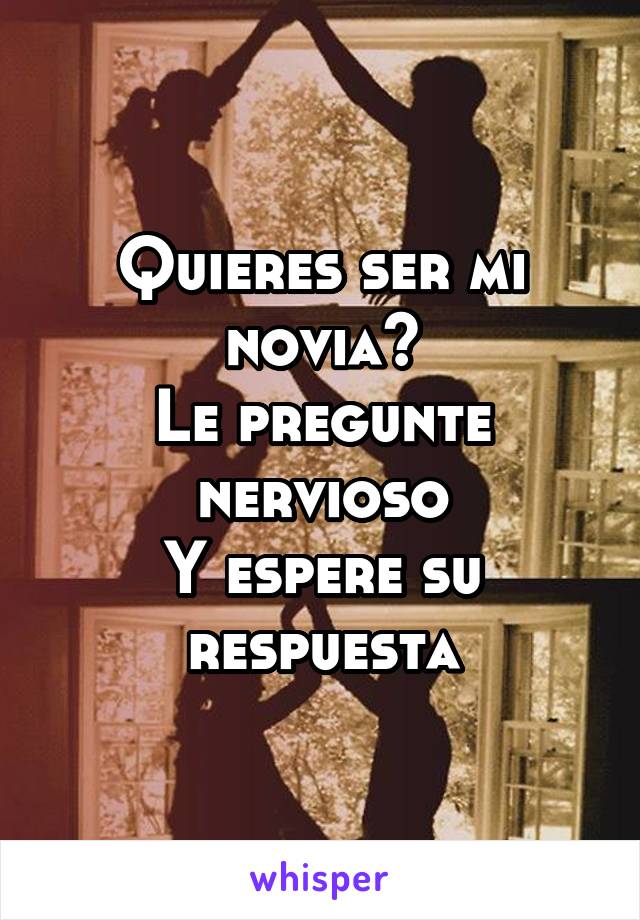 Quieres ser mi novia?
Le pregunte nervioso
Y espere su respuesta