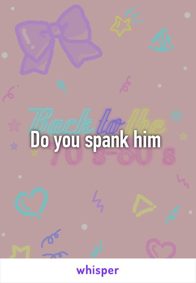 Do you spank him 