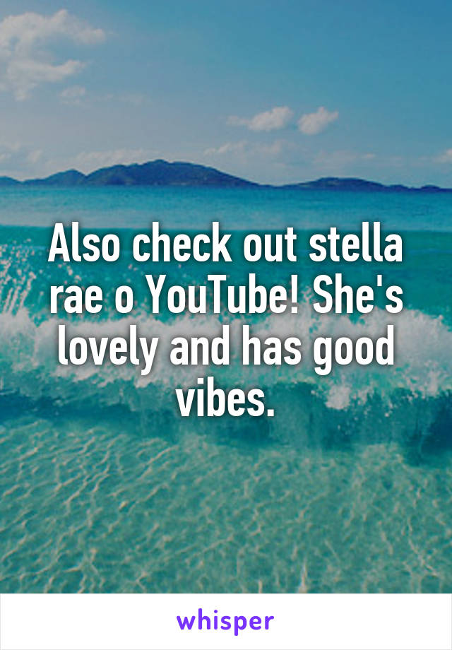 Also check out stella rae o YouTube! She's lovely and has good vibes.