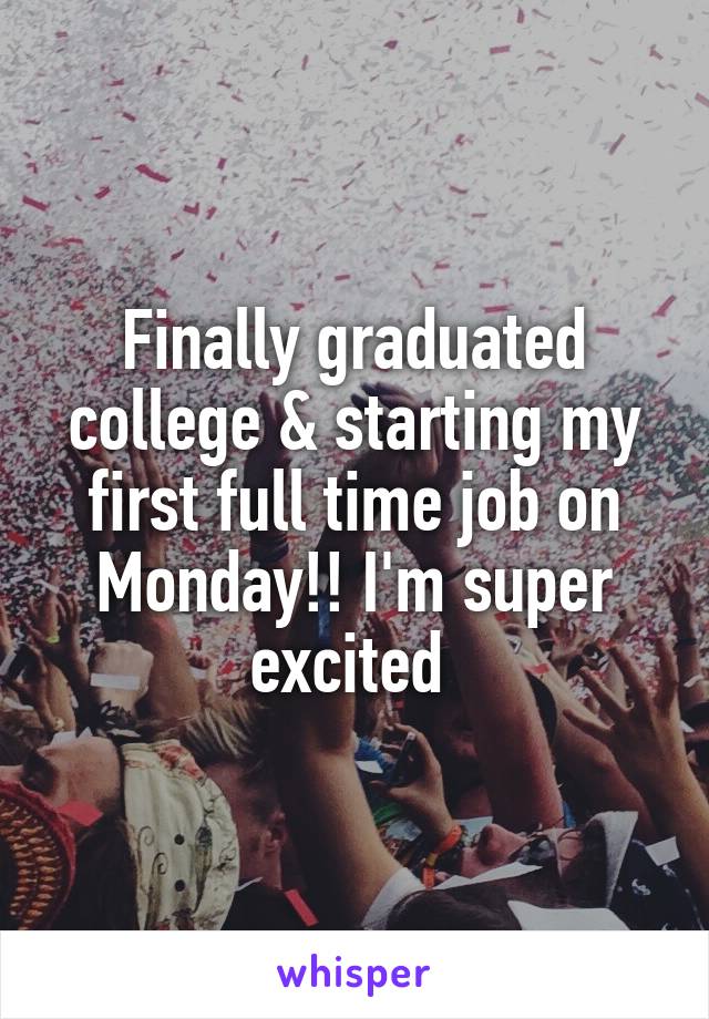 Finally graduated college & starting my first full time job on Monday!! I'm super excited 