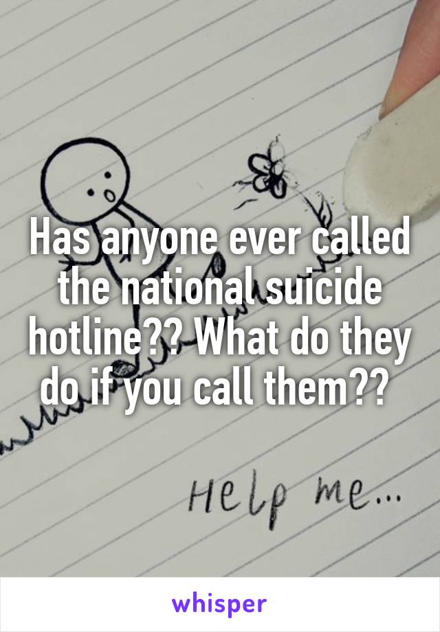 Has anyone ever called the national suicide hotline?? What do they do if you call them?? 