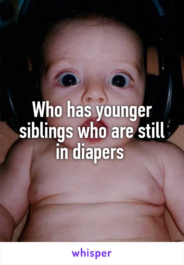 Who has younger siblings who are still in diapers 