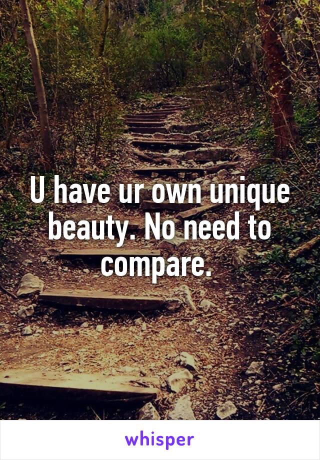 U have ur own unique beauty. No need to compare. 