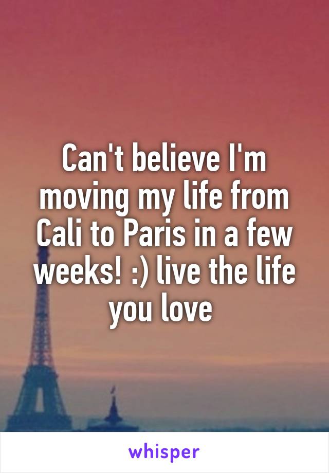 Can't believe I'm moving my life from Cali to Paris in a few weeks! :) live the life you love 