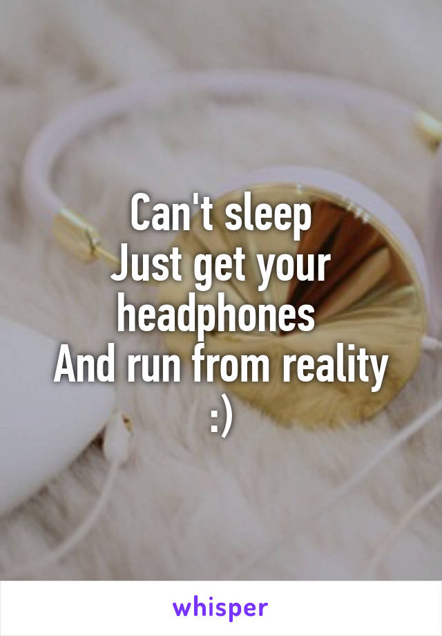 Can't sleep
Just get your headphones 
And run from reality
:)