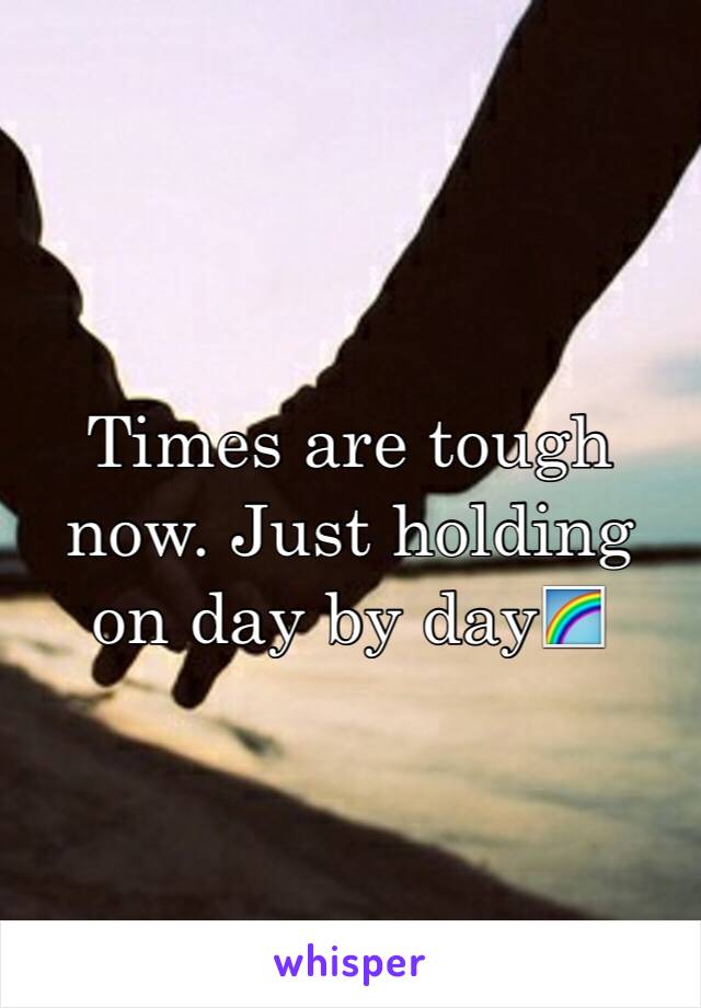 Times are tough now. Just holding on day by day🌈