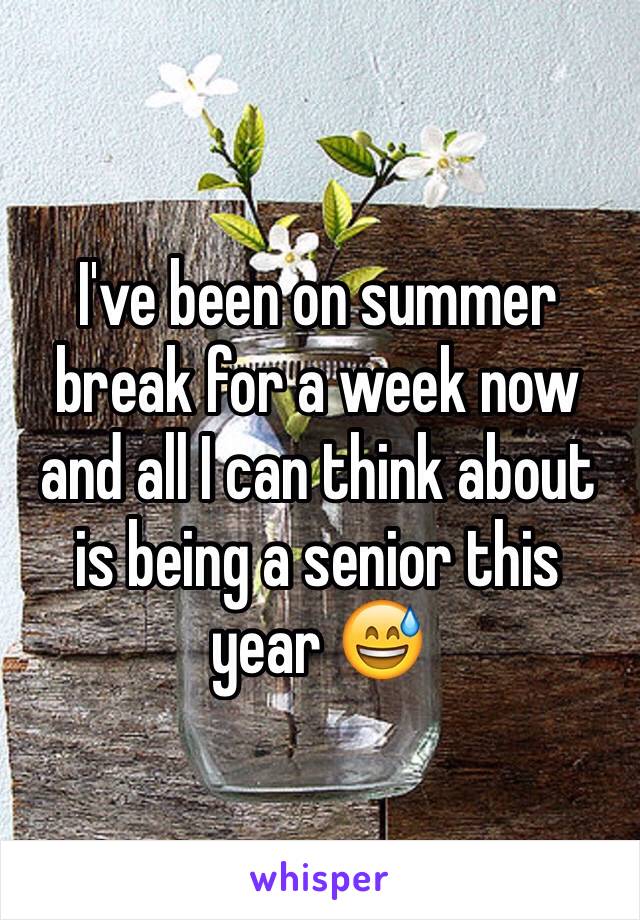 I've been on summer break for a week now and all I can think about is being a senior this year 😅