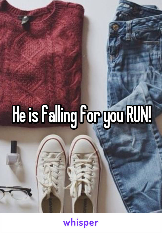 He is falling for you RUN!