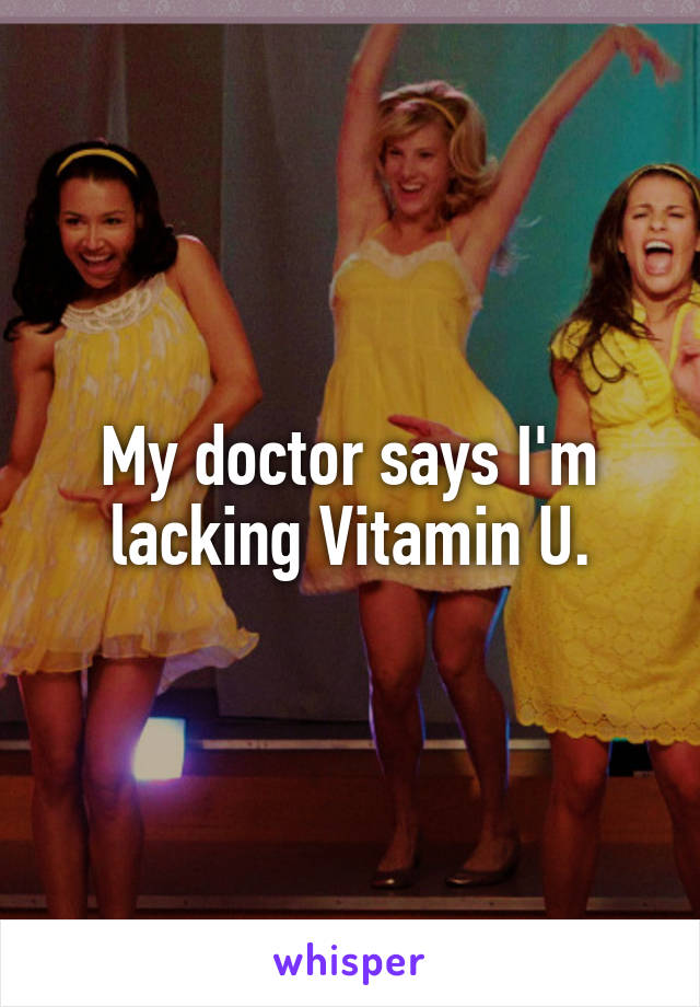 My doctor says I'm lacking Vitamin U.