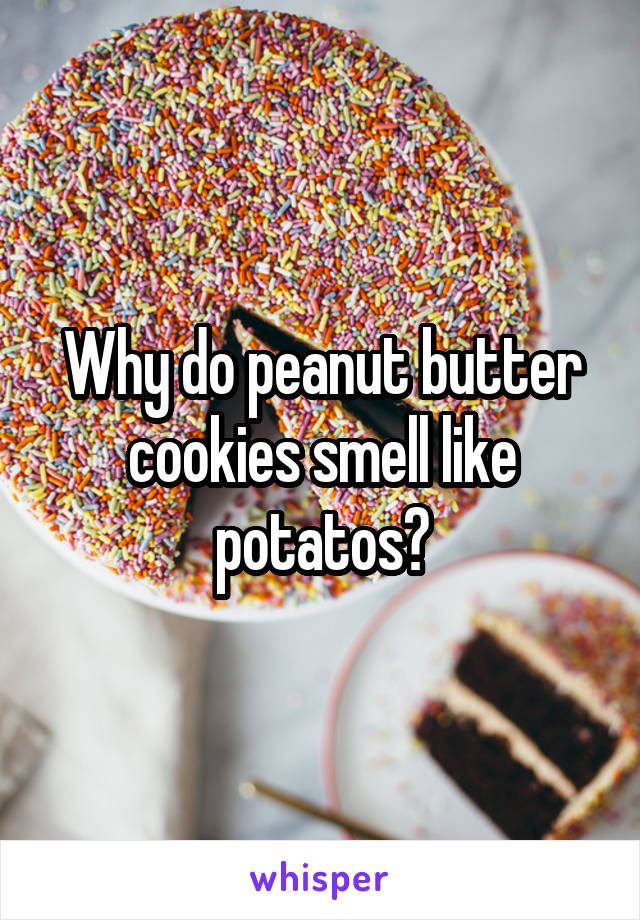 Why do peanut butter cookies smell like potatos?