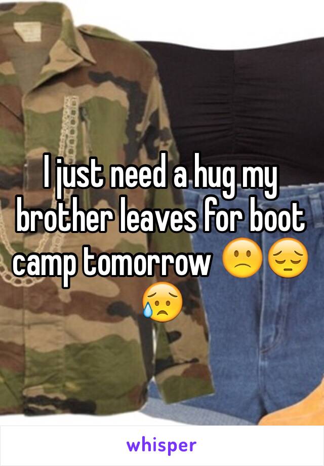 I just need a hug my brother leaves for boot camp tomorrow 🙁😔😥