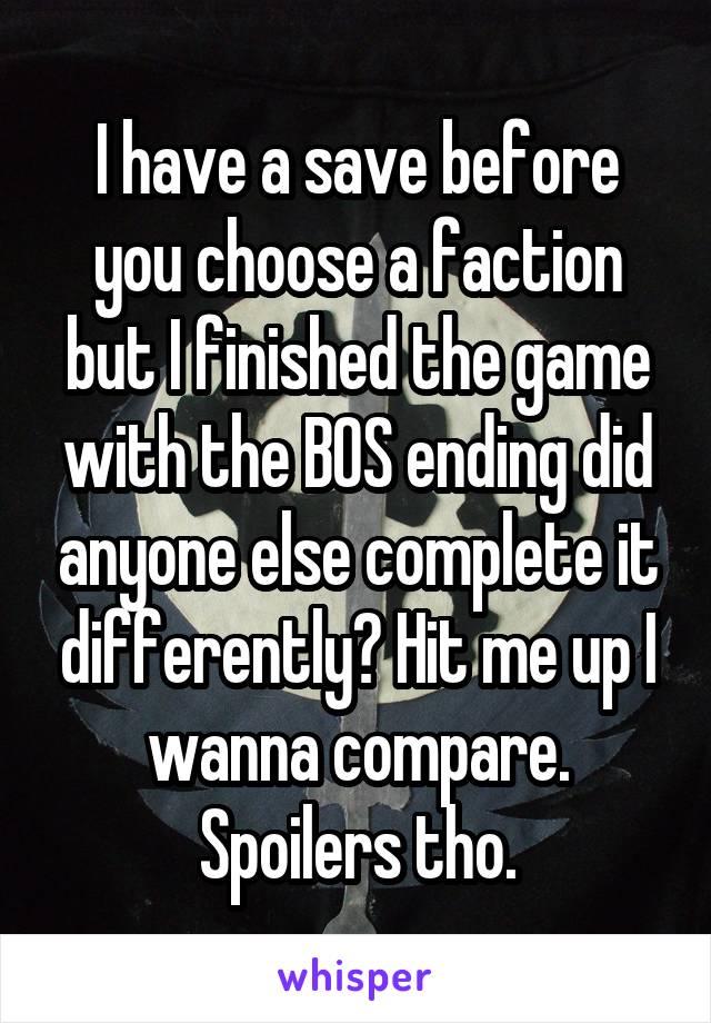 I have a save before you choose a faction but I finished the game with the BOS ending did anyone else complete it differently? Hit me up I wanna compare. Spoilers tho.