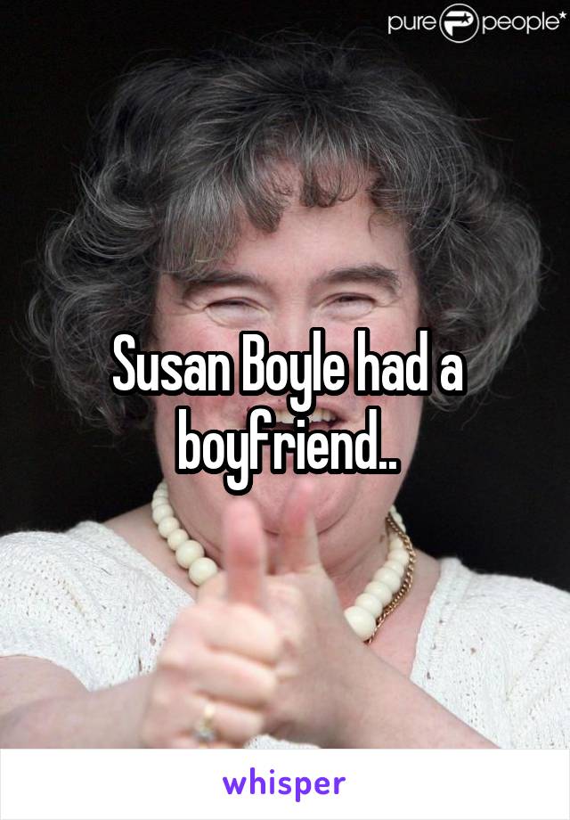 Susan Boyle had a boyfriend..