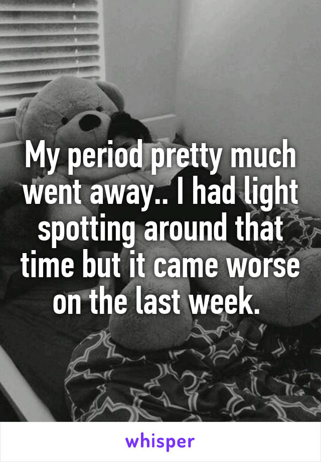 My period pretty much went away.. I had light spotting around that time but it came worse on the last week. 