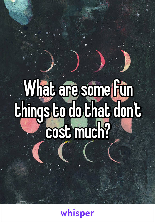 What are some fun things to do that don't cost much?