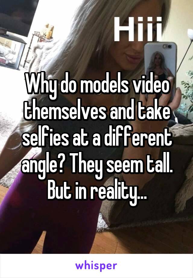 Why do models video themselves and take selfies at a different angle? They seem tall. But in reality...