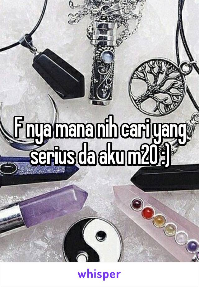 F nya mana nih cari yang serius da aku m20 :)