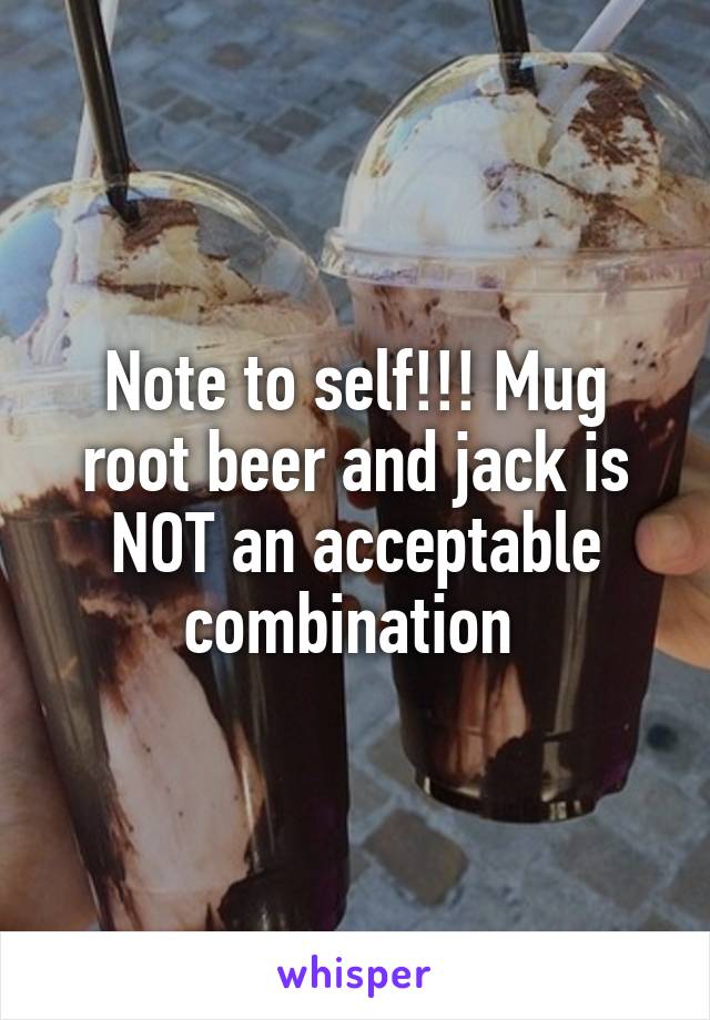 Note to self!!! Mug root beer and jack is NOT an acceptable combination 