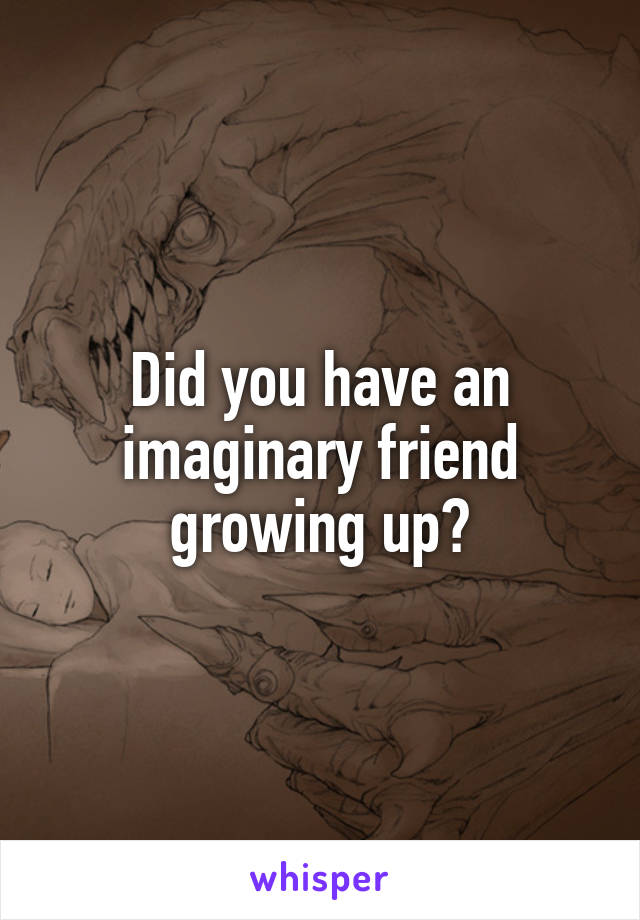 Did you have an imaginary friend growing up?