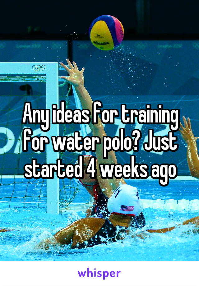 Any ideas for training for water polo? Just started 4 weeks ago