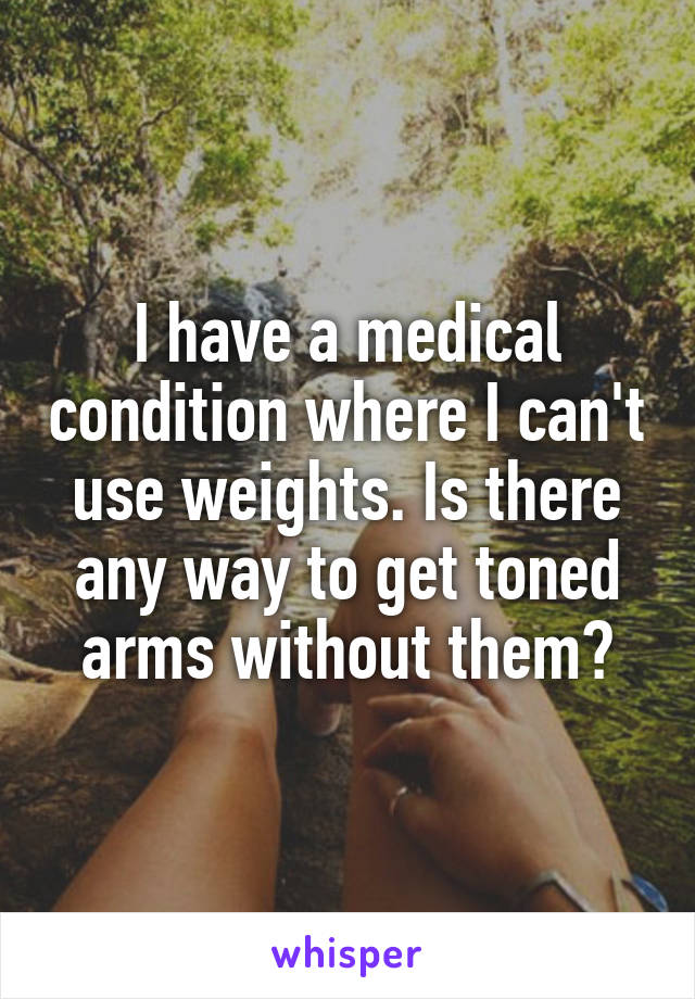 I have a medical condition where I can't use weights. Is there any way to get toned arms without them?