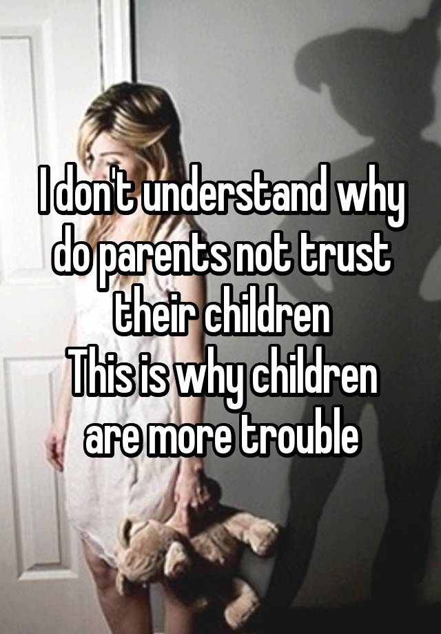 i-don-t-understand-why-do-parents-not-trust-their-children-this-is-why