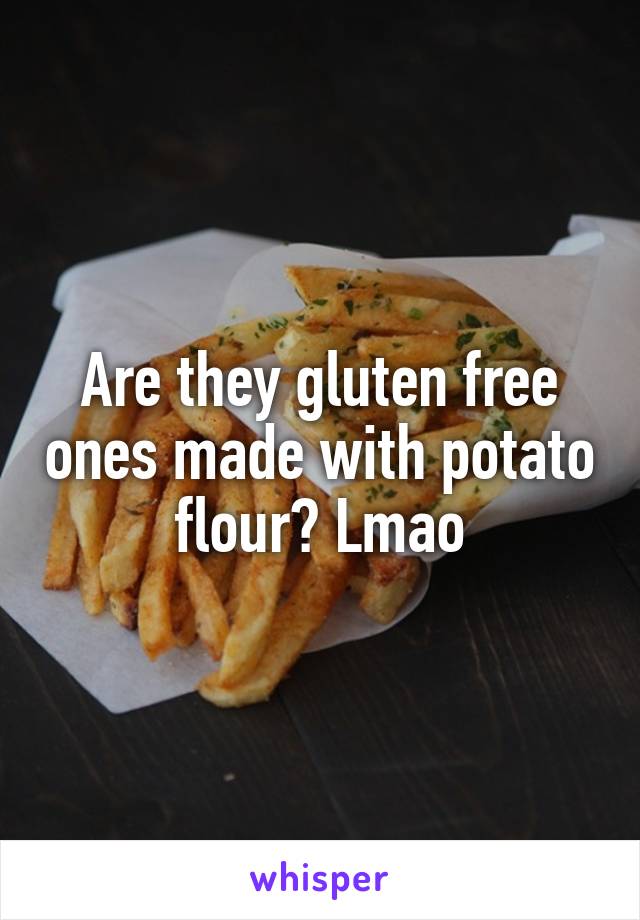 Are they gluten free ones made with potato flour? Lmao