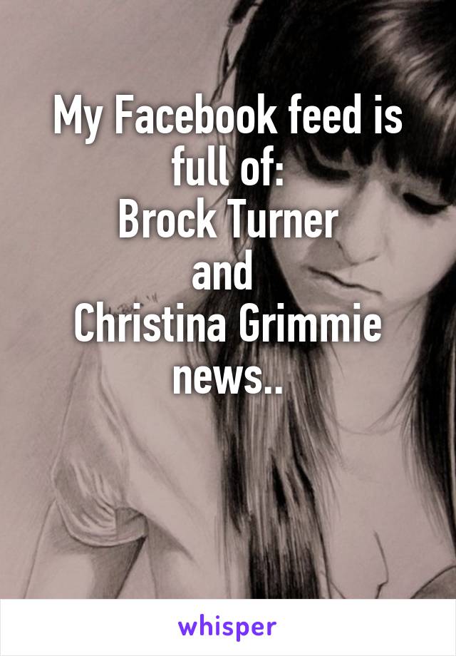 My Facebook feed is full of:
Brock Turner
and 
Christina Grimmie news..


