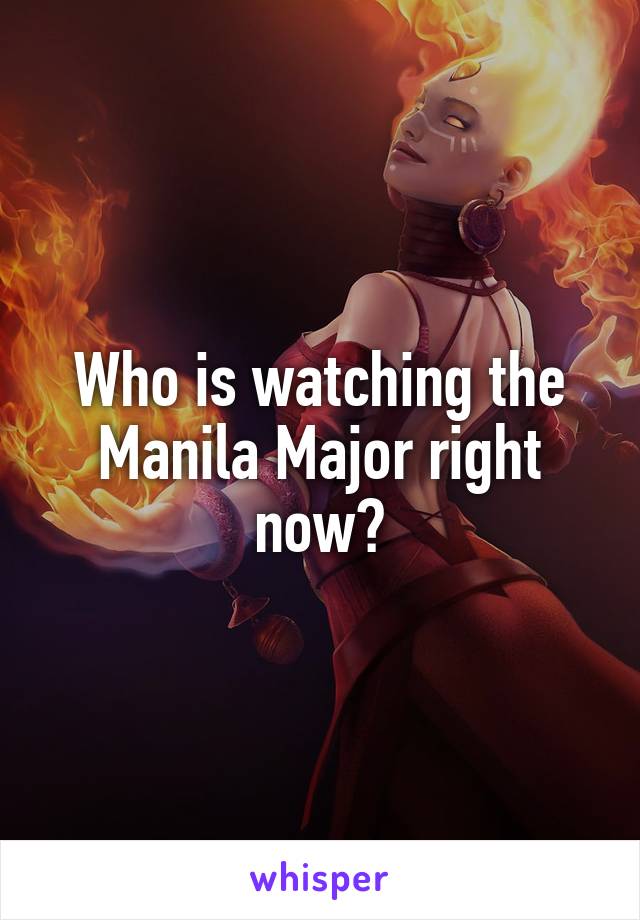 Who is watching the Manila Major right now?