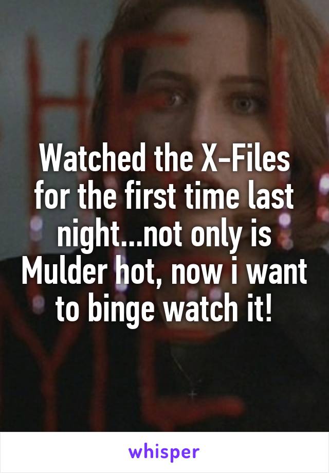 Watched the X-Files for the first time last night...not only is Mulder hot, now i want to binge watch it!