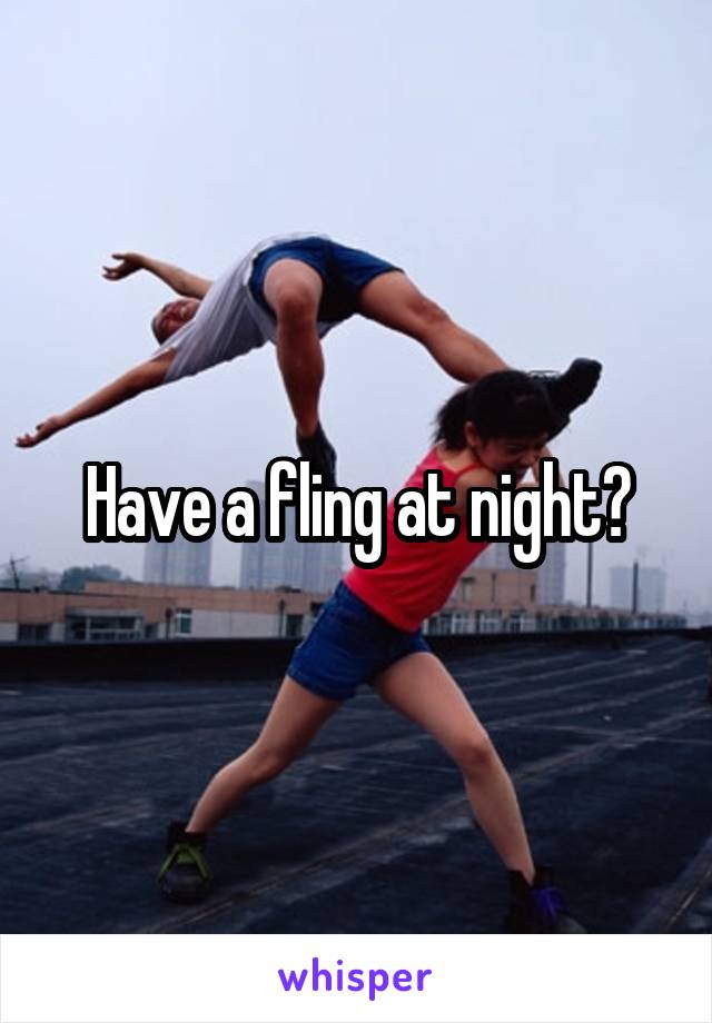 Have a fling at night?