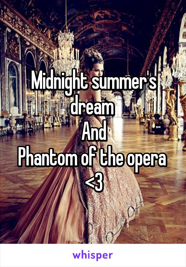 Midnight summer's dream 
And
Phantom of the opera 
<3