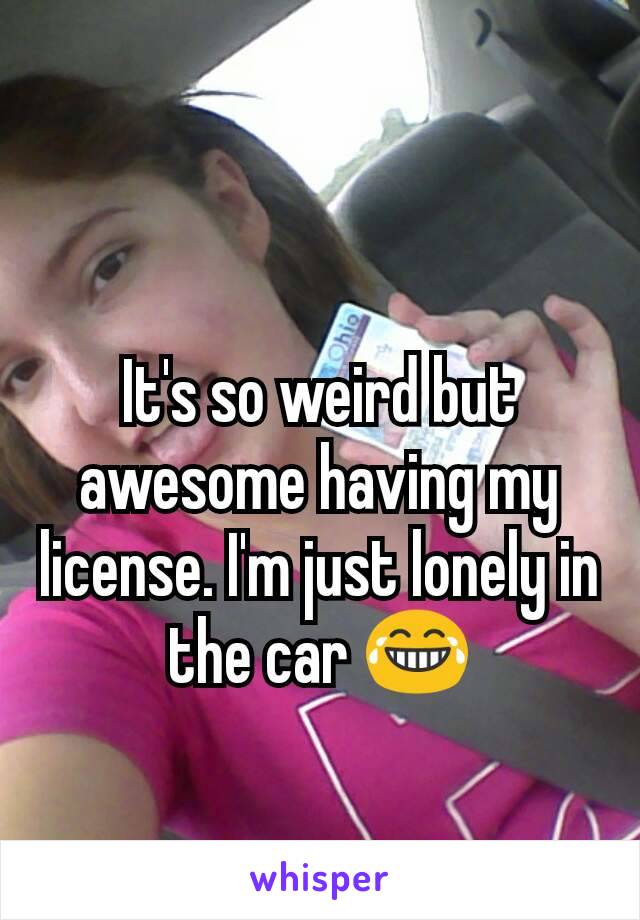 It's so weird but awesome having my license. I'm just lonely in the car 😂