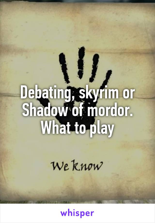 Debating, skyrim or Shadow of mordor. What to play