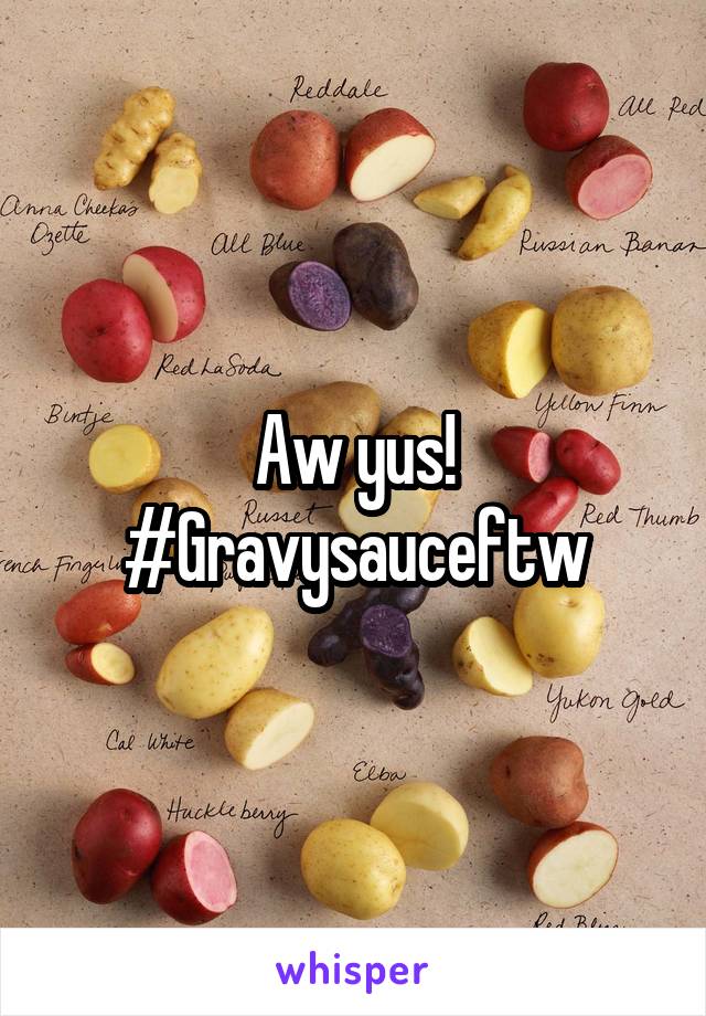 Aw yus!
#Gravysauceftw