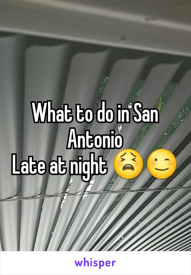 What to do in San Antonio
Late at night 😫😉