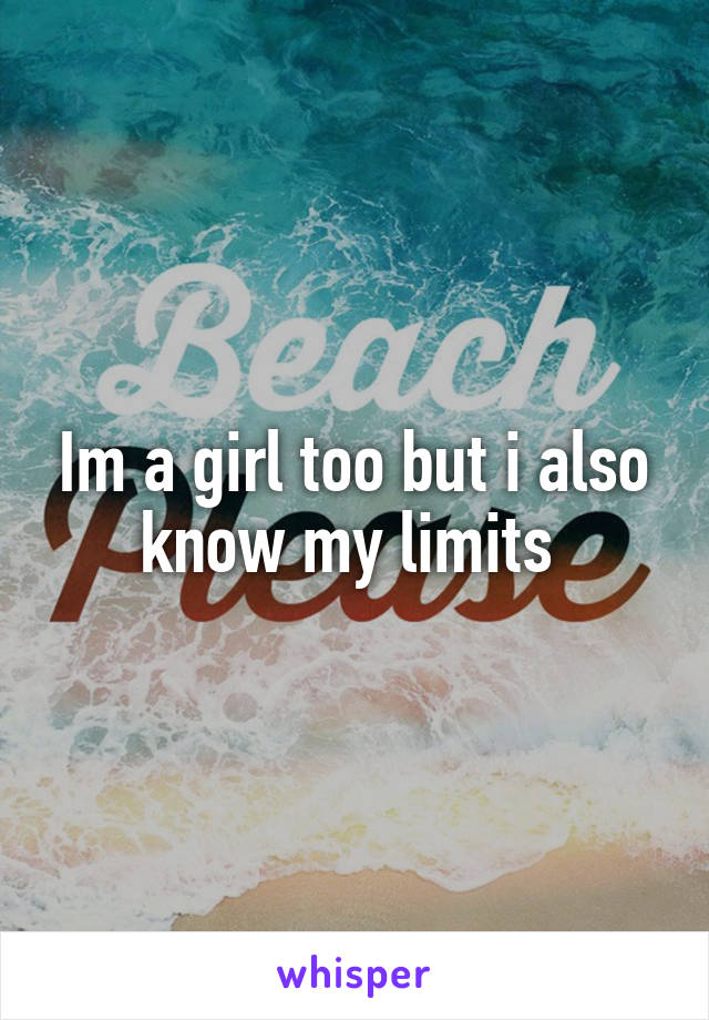 Im a girl too but i also know my limits 