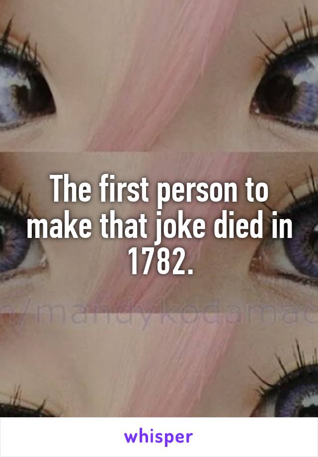 The first person to make that joke died in 1782.