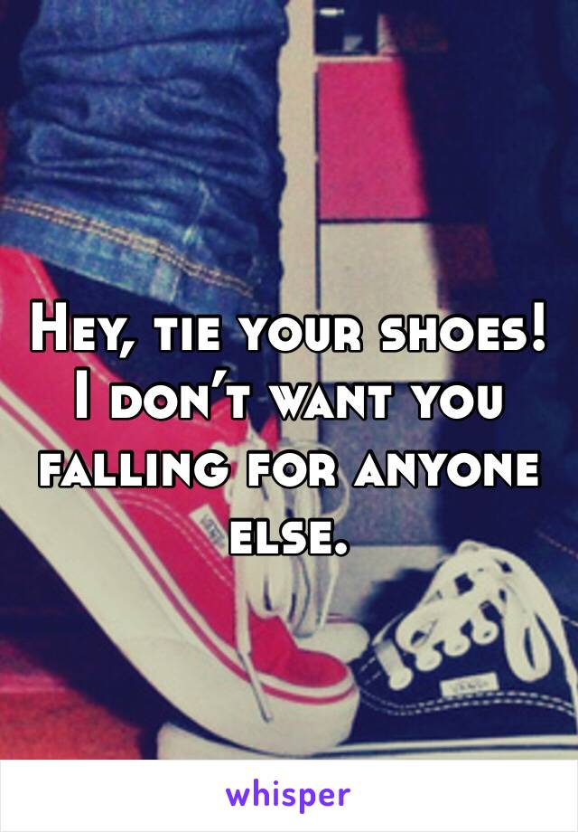 
Hey, tie your shoes! I don’t want you falling for anyone else.
