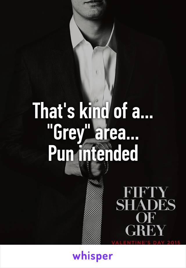 That's kind of a...
"Grey" area...
Pun intended