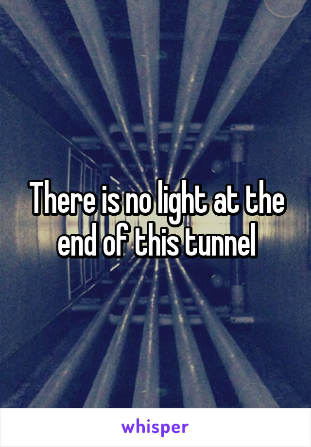 There is no light at the end of this tunnel