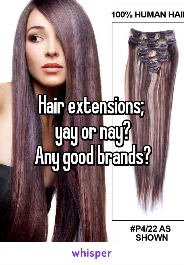 Hair extensions; 
yay or nay?
Any good brands?