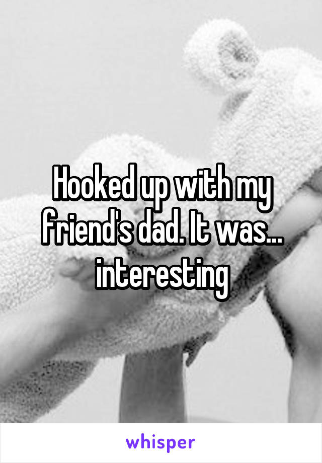 Hooked up with my friend's dad. It was... interesting