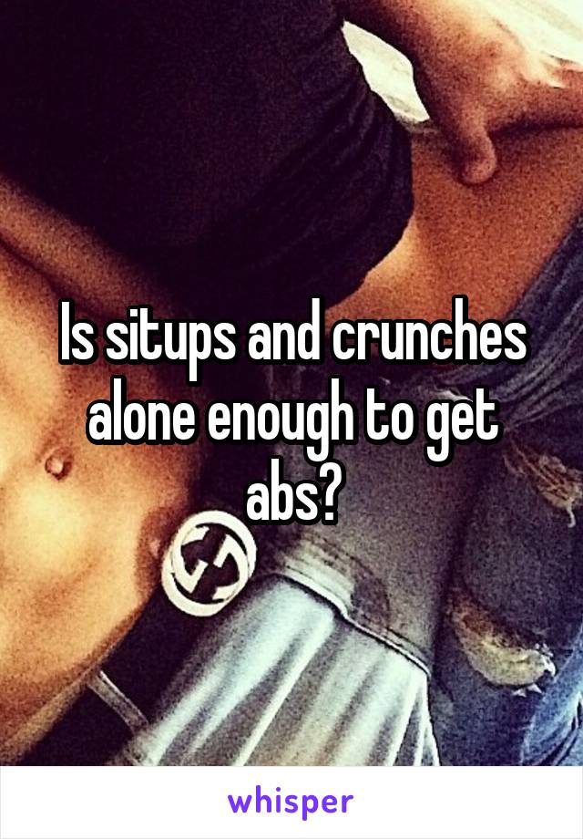 Is situps and crunches alone enough to get abs?