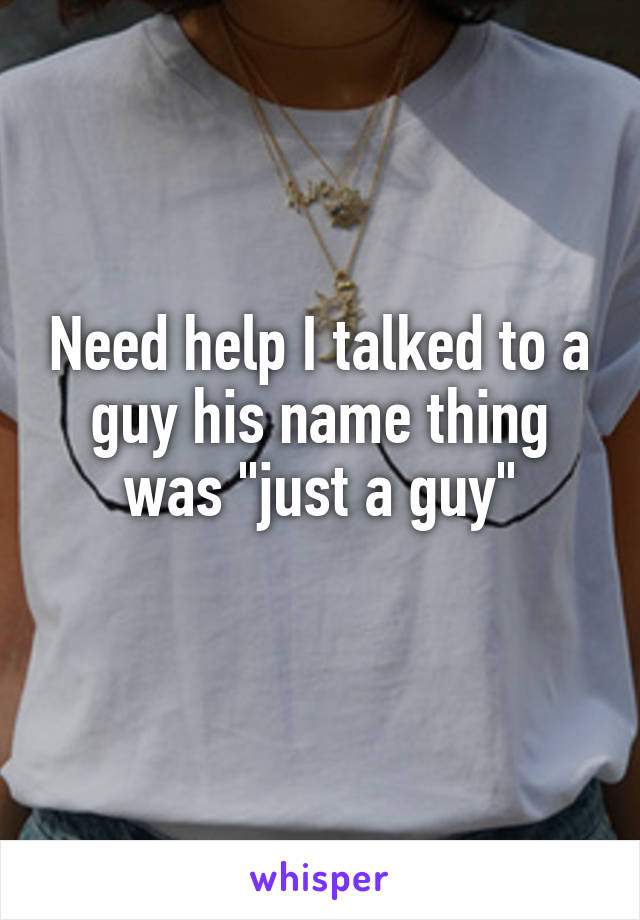 Need help I talked to a guy his name thing was "just a guy"
