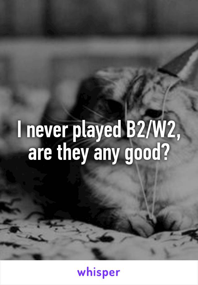 I never played B2/W2, are they any good?